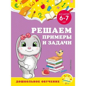 Решаем примеры и задачи: для детей 6-7 лет. Горохова А. М., Липина С. В.