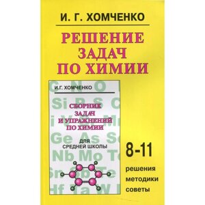 Решение задач по химии: 8-11 классы. Хомченко И. Г.