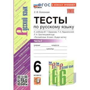 Русский язык. 6 класс. Тесты к учебнику М. Т. Баранова, Т. А. Ладыженской, Л. А. Тростенцовой и другие. Часть 2. К новому учебнику. Селезнева Е. В.