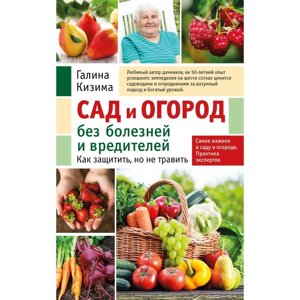 Сад и огород без болезней и вредителей. Как защитить, но не травить. Кизима Г. А.