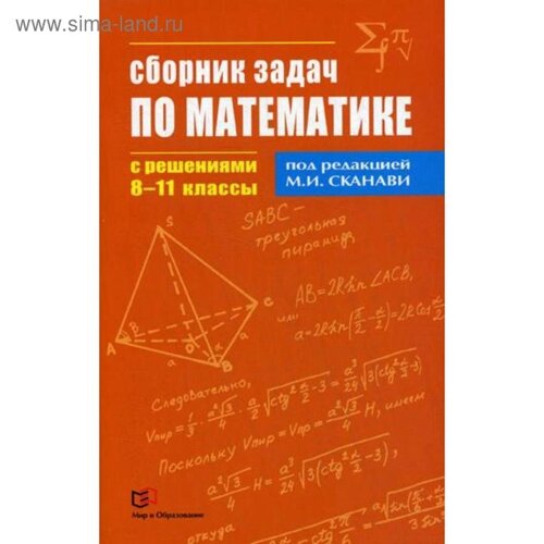 Сборник задач по математике с решениями. 8-11 кл. Под ред. Сканави М. И.