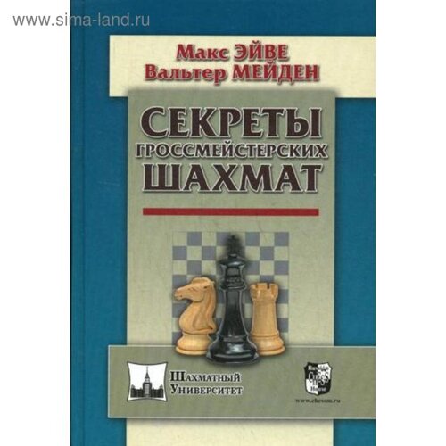Секреты гроссмейстерских шахмат. Эйве М., Мейден В.
