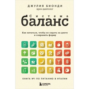 Система баланс. Как питаться, чтобы не сидеть на диете и сохранять форму. Бионди Д.