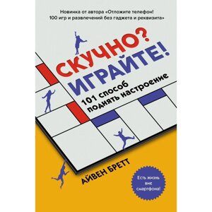 Скучно? Играйте! 101 способ поднять настроение. Бретт А.