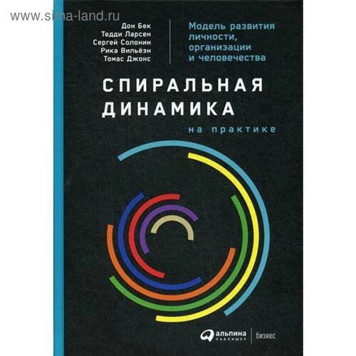 Спиральная динамика на практике: Модель развития личности, организации и человечества. Бек Д., Ларсен Т., Солонин С.