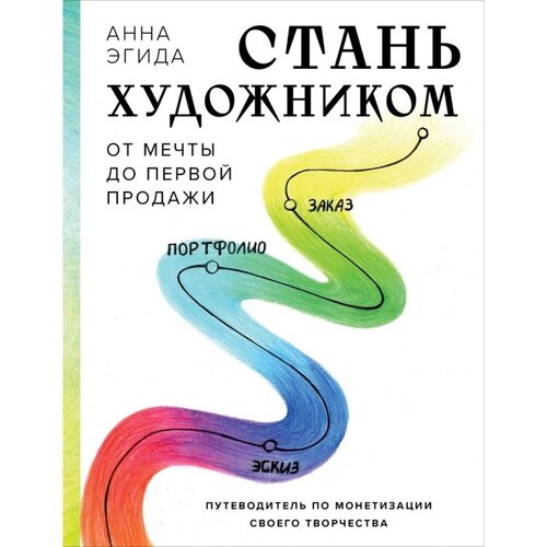 Стань художником. От мечты до первой продажи. Путеводитель по монетизации своего творчества. Эгида А.