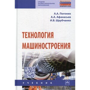 Технология машиностроения. 3-е издание, дополненное. Погонин А. А., Афанасьев А. А., Шрубченко И. В.