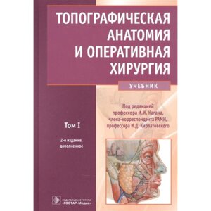 Топографическая анатомия и оперативная хирургия. Т. 1. (в 2-х тт. под ред. Кагана И., Кирпатовского И.
