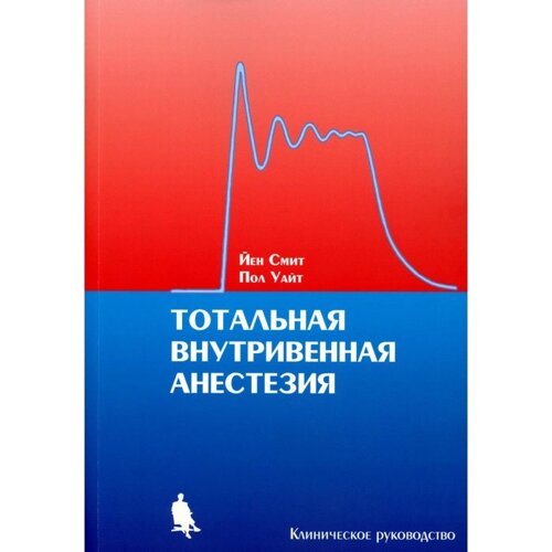 Тотальная внутривенная анестезия. Клиническое руководство. Смит Й., Уайт П.