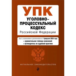 Уголовно-процессуальный кодекс РФ. В редакции на 01.02.24 с таблицей изменений и путеводителем по судебной практике