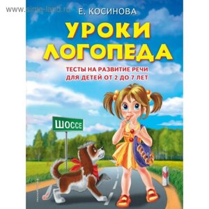 Уроки логопеда. Тесты на развитие речи для детей от 2 до 7 лет. Косинова Е. М.