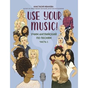 Use Your Music! Учим английский по песням. Часть 1. 2-е издание. Иванова А.