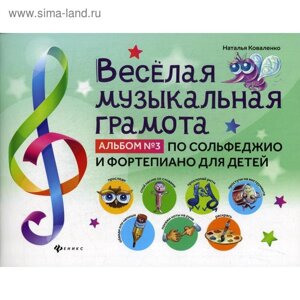 Веселая музыкальная грамота: альбом №3 по сольфеджио и фортепиано для детей. Коваленко Н.