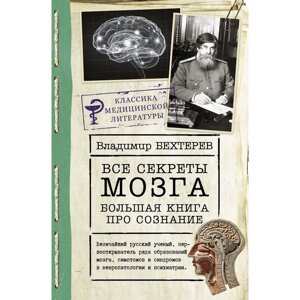 Все секреты мозга: большая книга про сознание. Бехтерев В. М.
