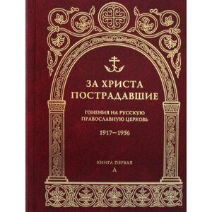 За Христа пострадавшие. Гонения на Русскую Православную Церковь 1917-1956. Книга 1:А)