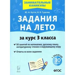 Задания на лето. За курс 3 класса. 50 занятий по математике, русскому языку и литературному чтению и окружающему миру. Ответы ко всем заданиям. Новое. Куття Ю. А.