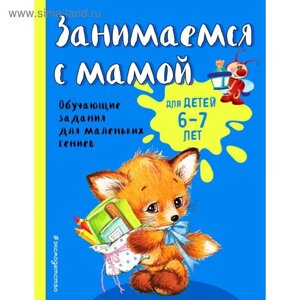 Занимаемся с мамой: для детей 6-7 лет. Александрова О. В.