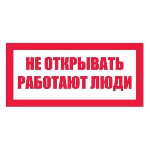 Плакат запрещающий №2-T07 Не открывать. Работают люди СО 153-34.03.603-2003 (Пластик 100 х 200)