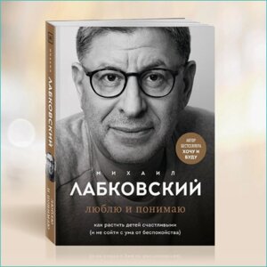 Книга "Люблю и понимаю. Как растить детей счастливыми"Михаил Лабковский)